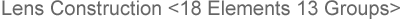 Lens Construction <18 Elements 13 Groups>