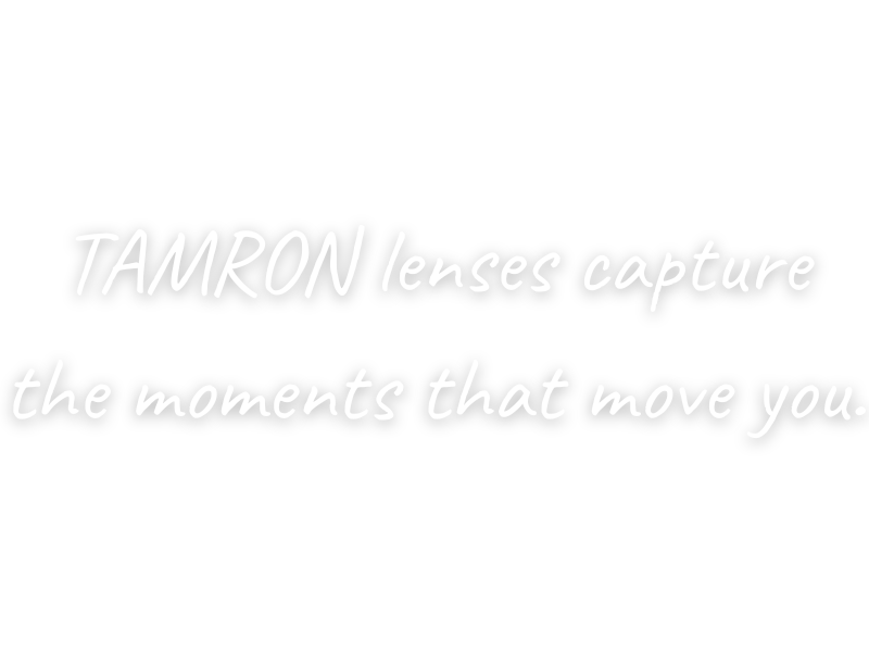 TAMRON lenses capture the very moments that move your heart.