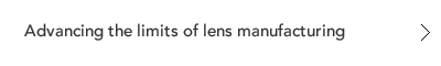 Advancing the limits of lens manufacturing