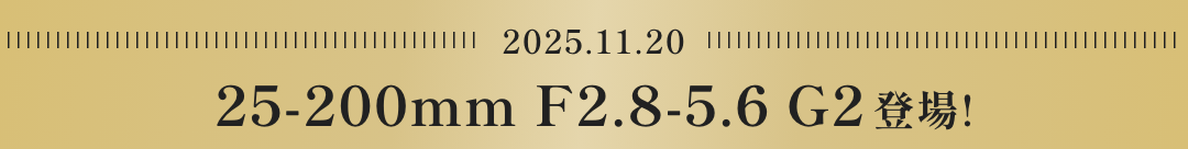 2025.11.20 25-200mm F2.8-5.6 G2登場!
