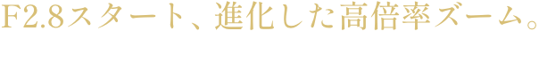 NEW F2.8スタート、進化した高倍率ズーム。25-200mm F/2.8-5.6 Di III VXD G2 [Model A075]