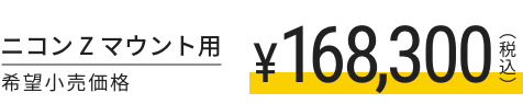 ニコン Z マウント用 希望小売価格168,300円(税込)