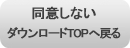 同意しないダウンロードTOPへ戻る