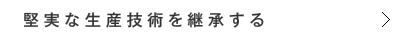 堅実な生産技術を継承する