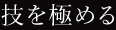 技を極める Master the Technique