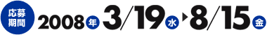 応募期間 2008年3/19（水）～8/15（金）