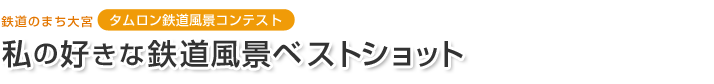 鉄道のまち大宮 タムロン鉄道風景コンテスト　私の好きな鉄道風景ベストショット