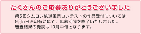 たくさんのご応募ありがとうございました 第5回タムロン鉄道風景コンテストの作品受付については、9月5日消印有効にて、応募期間を終了いたしました。審査結果の発表は10月中旬となります。