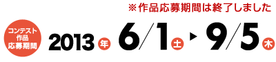 作品応募期間は終了しました　コンテスト作品応募期間2013年6月1日（土）〜9月5日（木）