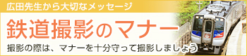 広田先生から大切なメッセージ　鉄道撮影のマナー　撮影の際は、マナーを十分守って撮影しましょう