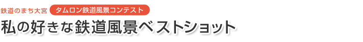 鉄道のまち大宮 タムロン鉄道風景コンテスト　私の好きな鉄道風景ベストショット