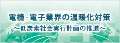 電機・電子業界の温暖化対策～低炭素社会実行計画の推進～